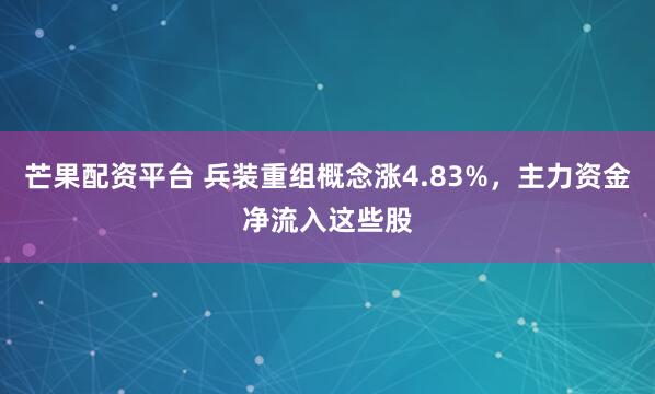 芒果配资平台 兵装重组概念涨4.83%，主力资金净流入这些股