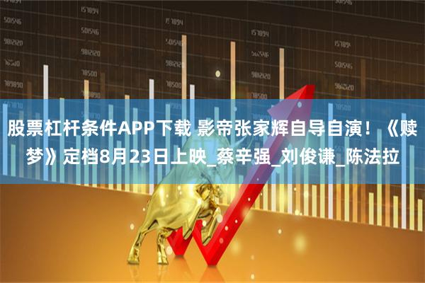 股票杠杆条件APP下载 影帝张家辉自导自演！《赎梦》定档8月23日上映_蔡辛强_刘俊谦_陈法拉