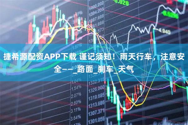 捷希源配资APP下载 谨记须知！雨天行车，注意安全——_路面_刹车_天气