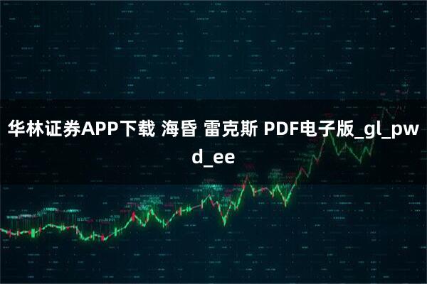 华林证券APP下载 海昏 雷克斯 PDF电子版_gl_pwd_ee