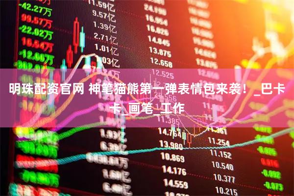 明珠配资官网 神笔猫熊第一弹表情包来袭！_巴卡卡_画笔_工作