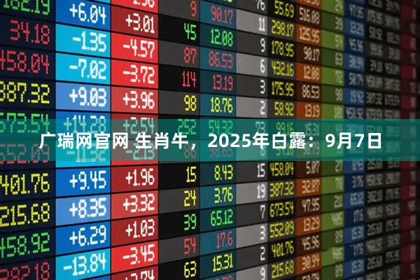 广瑞网官网 生肖牛，2025年白露：9月7日