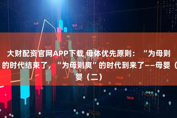 大财配资官网APP下载 母体优先原则： “为母则刚”的时代结束了，“为母则爽”的时代到来了——母婴（二）