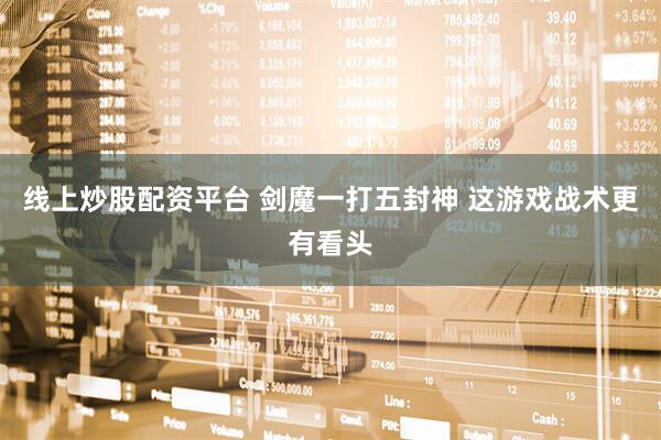 线上炒股配资平台 剑魔一打五封神 这游戏战术更有看头