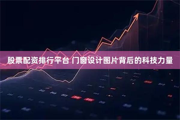 股票配资排行平台 门窗设计图片背后的科技力量