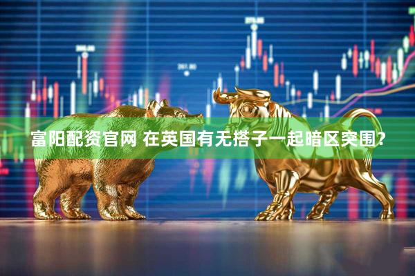 富阳配资官网 在英国有无搭子一起暗区突围？