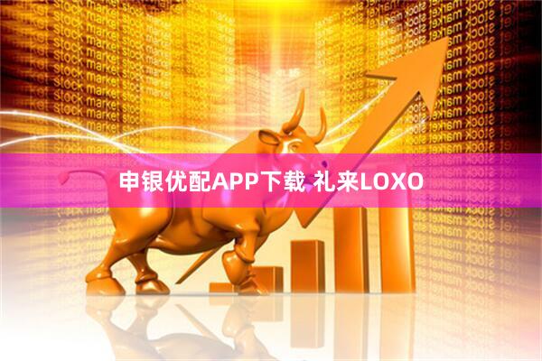 申银优配APP下载 礼来LOXO