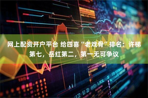 网上配资开户平台 给四喜“老戏骨”排名：许梯第七，岳红第二，第一无可争议
