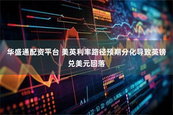 华盛通配资平台 美英利率路径预期分化导致英镑兑美元回落