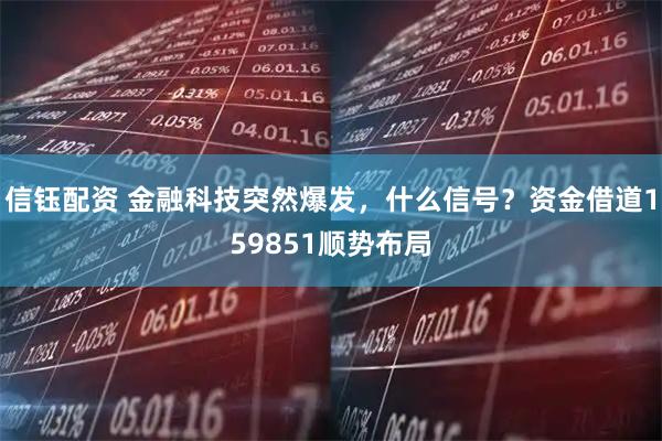 信钰配资 金融科技突然爆发，什么信号？资金借道159851顺势布局