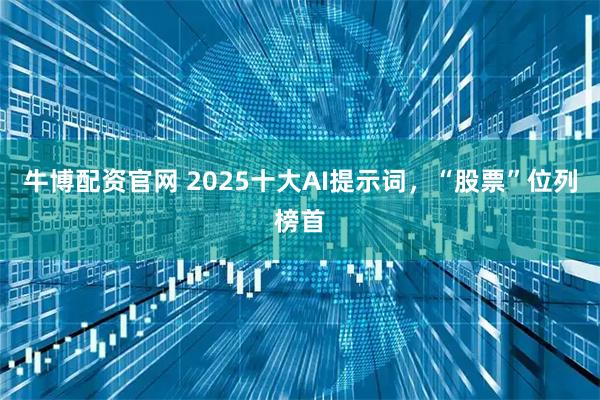 牛博配资官网 2025十大AI提示词，“股票”位列榜首