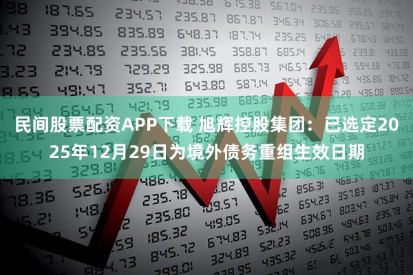 民间股票配资APP下载 旭辉控股集团：已选定2025年12月29日为境外债务重组生效日期