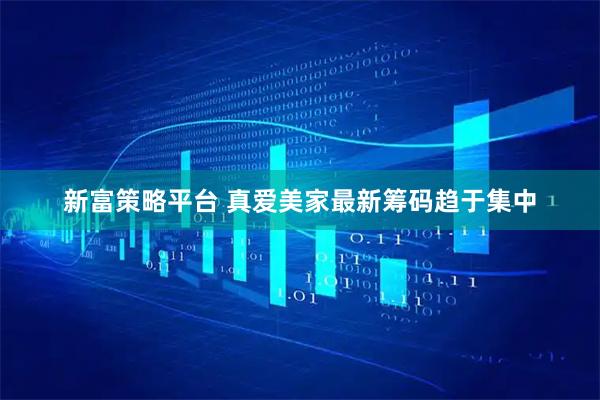 新富策略平台 真爱美家最新筹码趋于集中