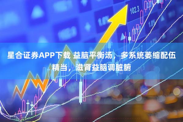 星合证券APP下载 益脑平衡汤，多系统萎缩配伍精当，滋肾益脑调脏腑