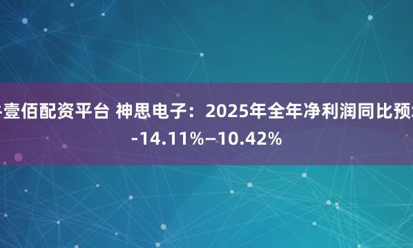 牛壹佰配资平台 神思电子：2025年全年净利润同比预增-14.11%—10.42%