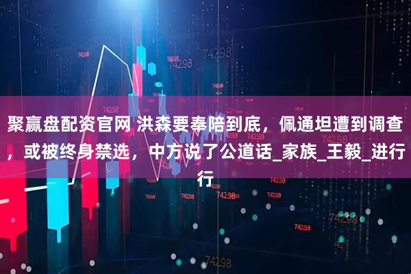 聚赢盘配资官网 洪森要奉陪到底，佩通坦遭到调查，或被终身禁选，中方说了公道话_家族_王毅_进行