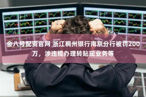 金八号配资官网 浙江稠州银行南京分行被罚200万，涉违规办理转贴现业务等