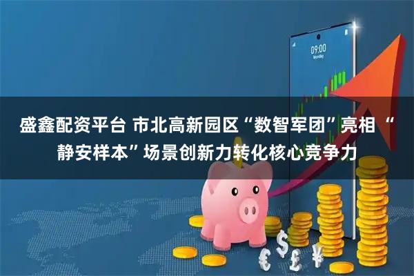 盛鑫配资平台 市北高新园区“数智军团”亮相 “静安样本”场景创新力转化核心竞争力