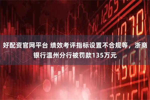 好配资官网平台 绩效考评指标设置不合规等，浙商银行温州分行被罚款135万元