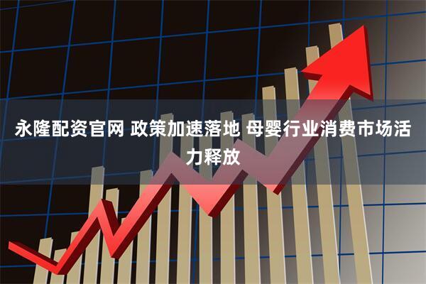 永隆配资官网 政策加速落地 母婴行业消费市场活力释放