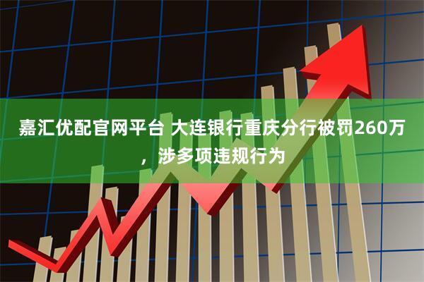 嘉汇优配官网平台 大连银行重庆分行被罚260万，涉多项违规行为