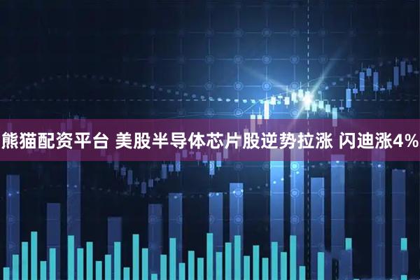 熊猫配资平台 美股半导体芯片股逆势拉涨 闪迪涨4%