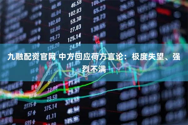 九融配资官网 中方回应荷方言论：极度失望、强烈不满