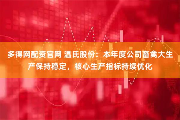 多得网配资官网 温氏股份：本年度公司畜禽大生产保持稳定，核心生产指标持续优化