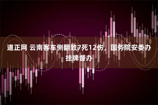 道正网 云南客车侧翻致7死12伤，国务院安委办挂牌督办